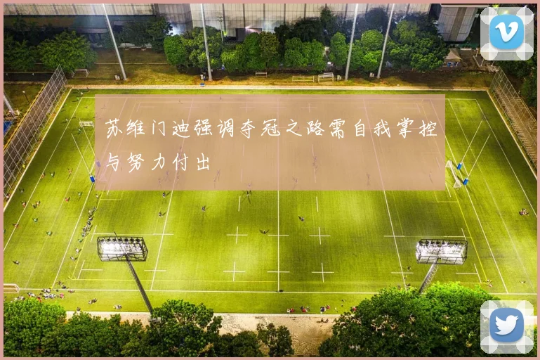 苏维门迪强调夺冠之路需自我掌控与努力付出
