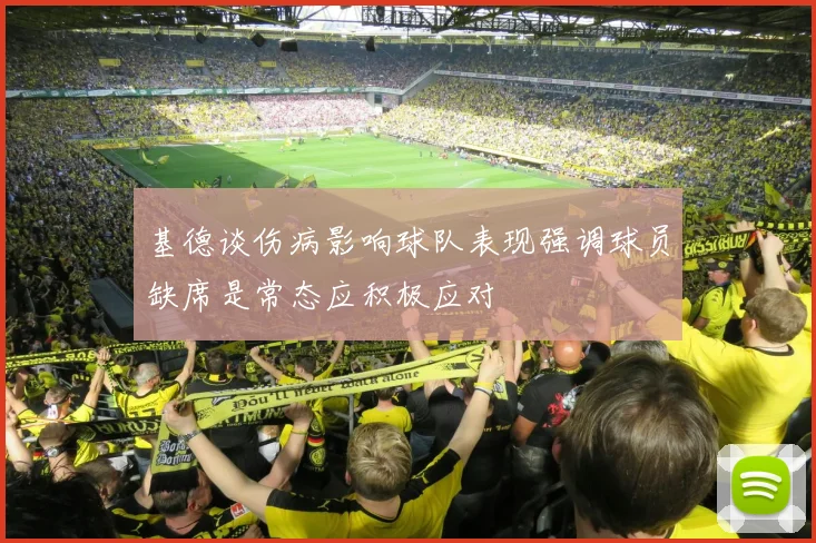 基德谈伤病影响球队表现强调球员缺席是常态应积极应对