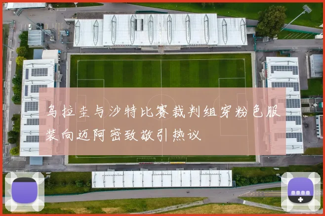 乌拉圭与沙特比赛裁判组穿粉色服装向迈阿密致敬引热议