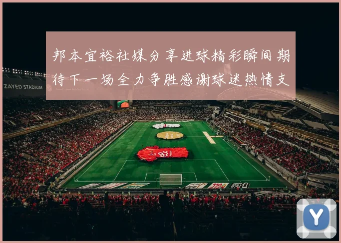 邦本宜裕社媒分享进球精彩瞬间期待下一场全力争胜感谢球迷热情支持