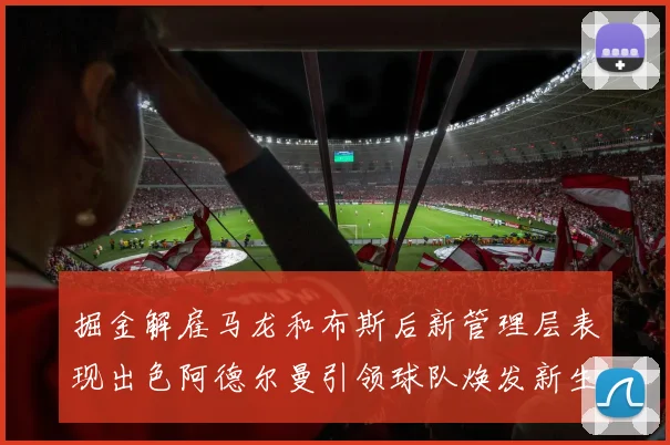 掘金解雇马龙和布斯后新管理层表现出色阿德尔曼引领球队焕发新生