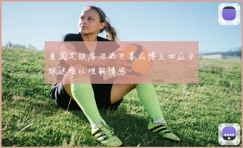 看国足缺席泪洒开幕式博主回应非球迷难以理解情感