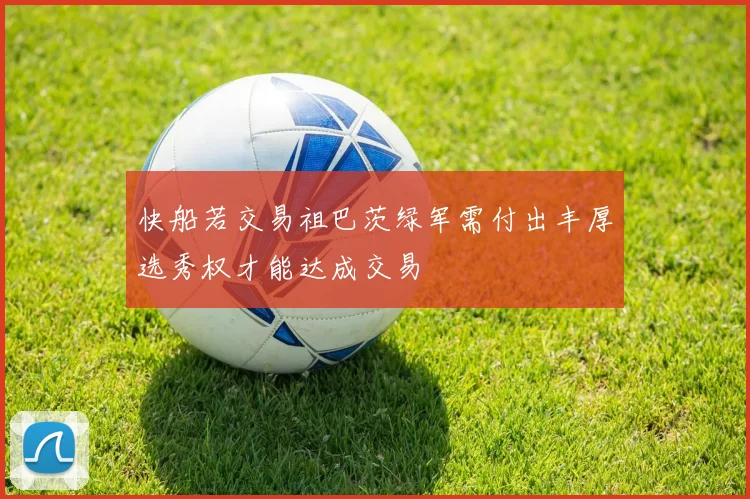 快船若交易祖巴茨绿军需付出丰厚选秀权才能达成交易