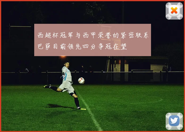 西超杯冠军与西甲荣誉的紧密联系巴萨目前领先四分争冠在望