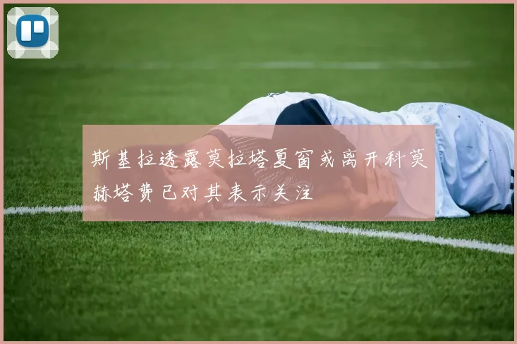 斯基拉透露莫拉塔夏窗或离开科莫赫塔费已对其表示关注