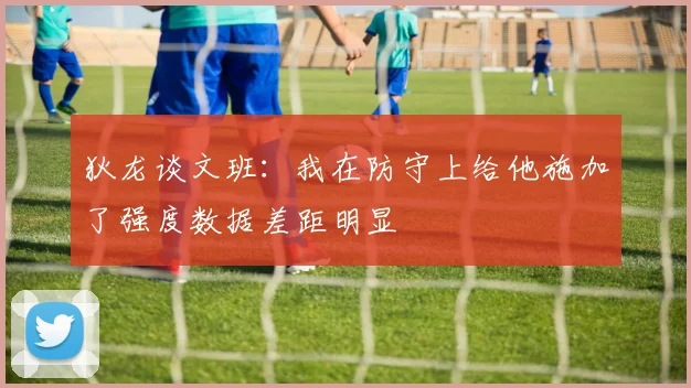 狄龙谈文班：我在防守上给他施加了强度数据差距明显