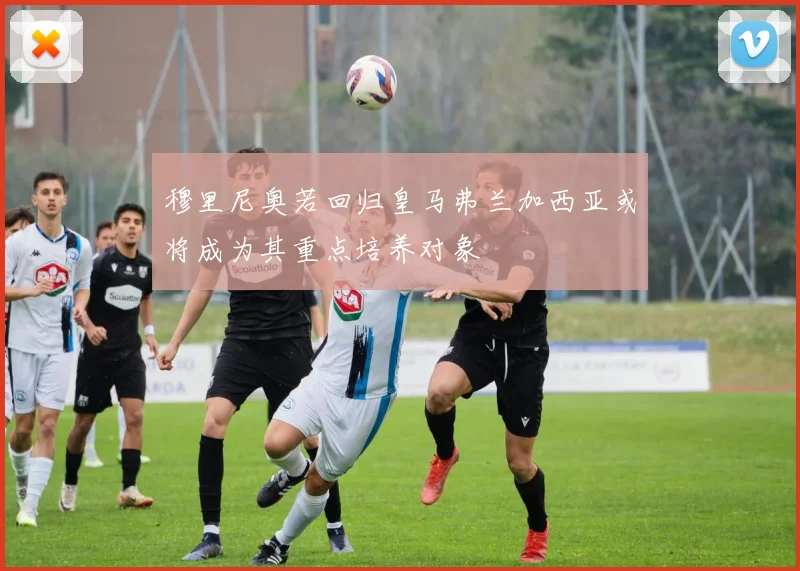 穆里尼奥若回归皇马弗兰加西亚或将成为其重点培养对象